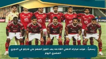 رسمياً.. موعد مباراة الأهلي القادمة بعد الفوز المهم على فاركو في الدوري المصري اليوم